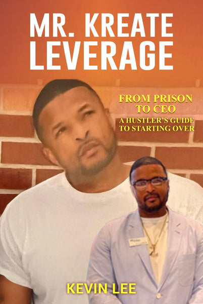 Kreating Leverage: From Prison to CEO. A Hustler’s Guide to Starting Over.