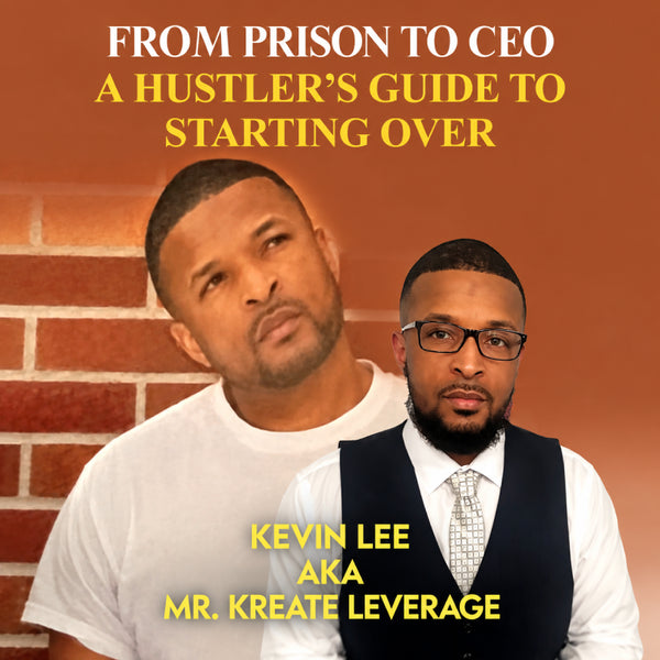 Kreating Leverage: From Prison to CEO. A Hustler’s Guide to Starting Over.